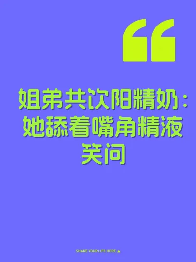 姐弟共饮阳精奶：她舔着嘴角精液笑问