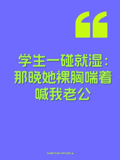 学生一碰就湿：那晚她裸胸喘着喊我老公