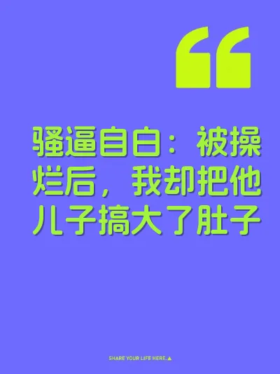 骚逼自白：被操烂后，我却把他儿子搞大了肚子