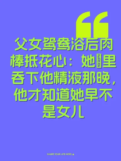 父女鸳鸯浴后肉棒抵花心：她屄里吞下他精液那晚，他才知道她早不是女儿
