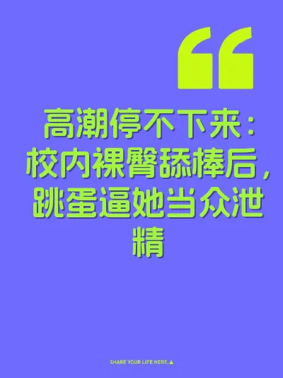 高潮停不下来：校内裸臀舔棒后，跳蛋逼她当众泄精