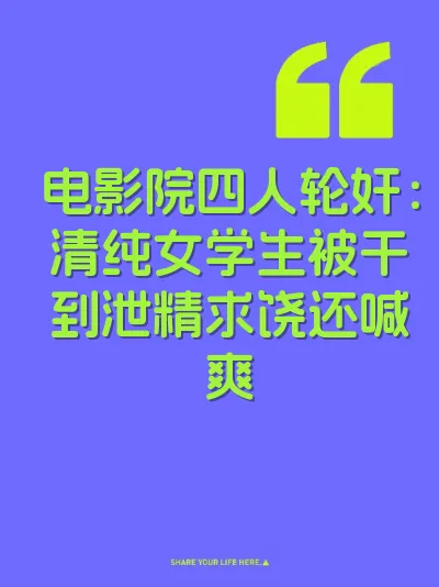 电影院四人轮奸：清纯女学生被干到泄精求饶还喊爽