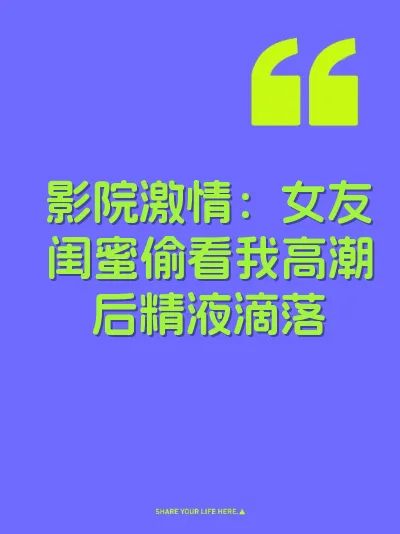 影院激情：女友闺蜜偷看我高潮后精液滴落