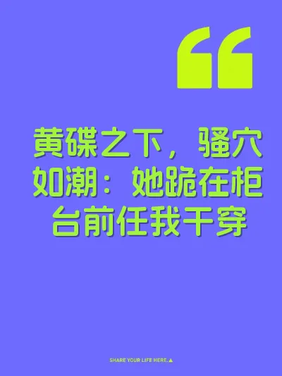 黄碟之下，骚穴如潮：她跪在柜台前任我干穿