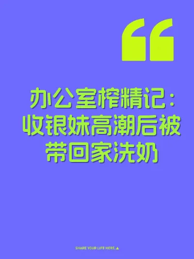 办公室榨精记：收银妹高潮后被带回家洗奶