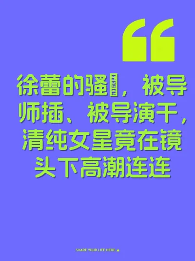 徐蕾的骚屄，被导师插、被导演干，清纯女星竟在镜头下高潮连连