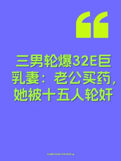 三男轮爆32E巨乳妻：老公买药，她被十五人轮奸