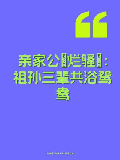 亲家公肏烂骚屄：祖孙三辈共浴鸳鸯