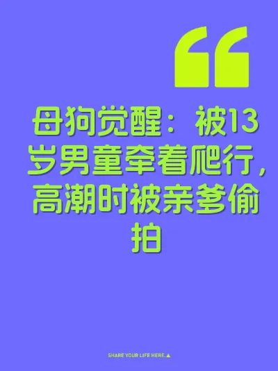 母狗觉醒：被13岁男童牵着爬行，高潮时被亲爹偷拍