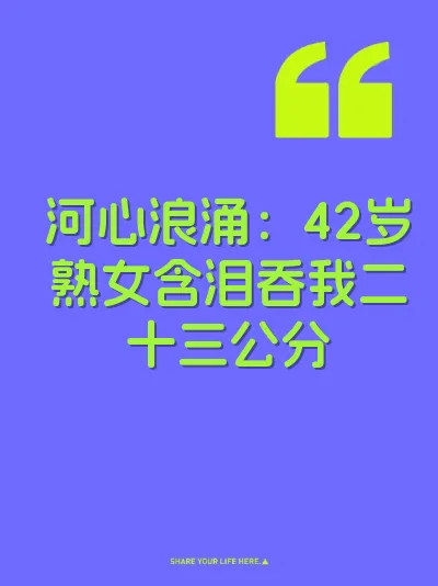 河心浪涌：42岁熟女含泪吞我二十三公分