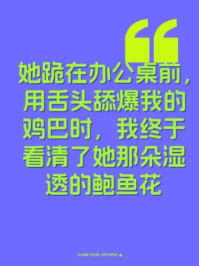 她跪在办公桌前，用舌头舔爆我的鸡巴时，我终于看清了她那朵湿透的鲍鱼花