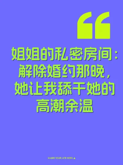 姐姐的私密房间：解除婚约那晚，她让我舔干她的高潮余温