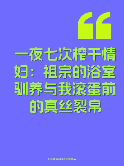 一夜七次榨干情妇：祖宗的浴室驯养与我滚蛋前的真丝裂帛