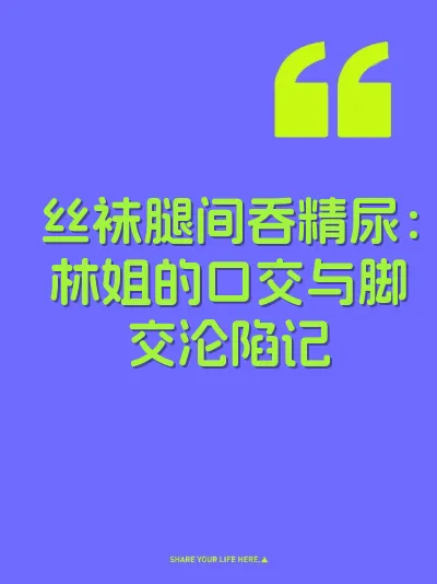 丝袜腿间吞精尿：林姐的口交与脚交沦陷记