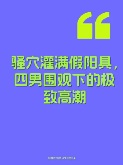 骚穴灌满假阳具，四男围观下的极致高潮