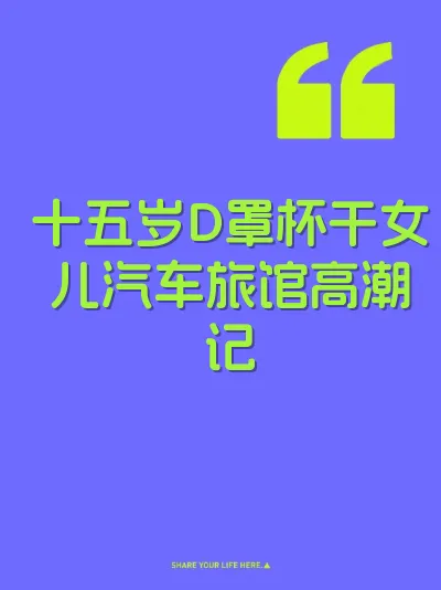 十五岁D罩杯干女儿汽车旅馆高潮记