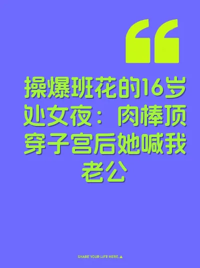 操爆班花的16岁处女夜：肉棒顶穿子宫后她喊我老公