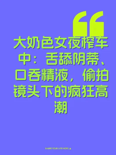 大奶色女夜榨车中：舌舔阴蒂、口吞精液，偷拍镜头下的疯狂高潮