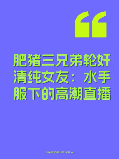 肥猪三兄弟轮奸清纯女友：水手服下的高潮直播