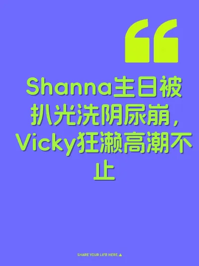 Shanna生日被扒光洗阴尿崩，Vicky狂濑高潮不止