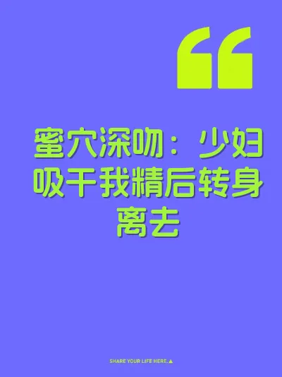 蜜穴深吻：少妇吸干我精后转身离去