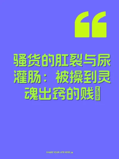骚货的肛裂与尿灌肠：被操到灵魂出窍的贱屄