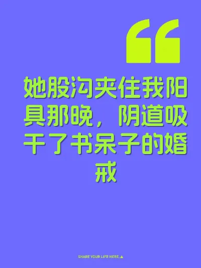 她股沟夹住我阳具那晚，阴道吸干了书呆子的婚戒