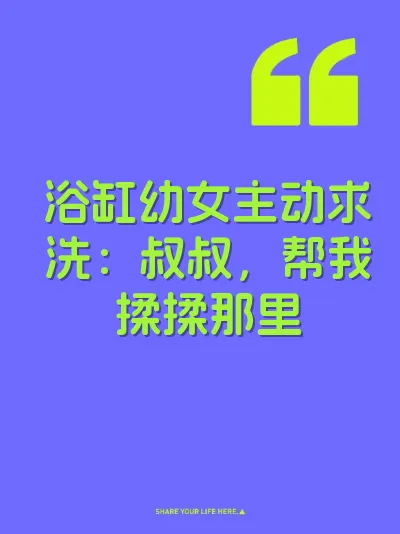 浴缸幼女主动求洗：叔叔，帮我揉揉那里