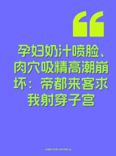 孕妇奶汁喷脸、肉穴吸精高潮崩坏：帝都来客求我射穿子宫