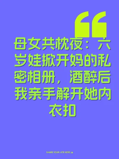 母女共枕夜：六岁娃掀开妈的私密相册，酒醉后我亲手解开她内衣扣