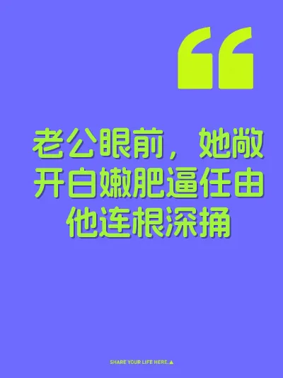 老公眼前，她敞开白嫩肥逼任由他连根深捅