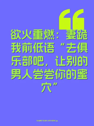 欲火重燃：妻跪我前低语“去俱乐部吧，让别的男人尝尝你的蜜穴”