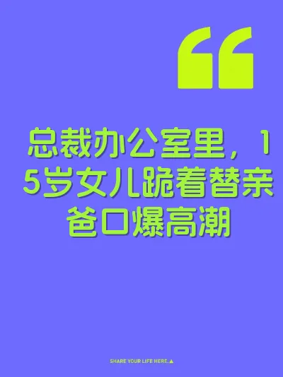 总裁办公室里，15岁女儿跪着替亲爸口爆高潮
