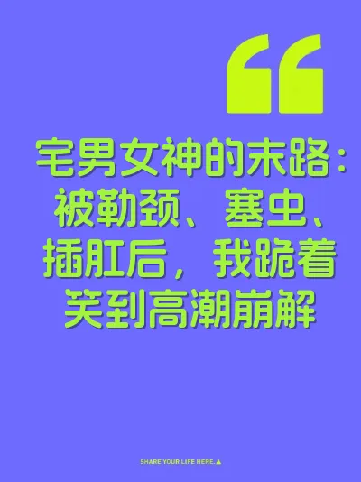 宅男女神的末路：被勒颈、塞虫、插肛后，我跪着笑到高潮崩解