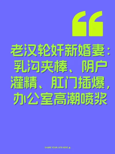 老汉轮奸新婚妻：乳沟夹棒、阴户灌精、肛门插爆，办公室高潮喷浆
