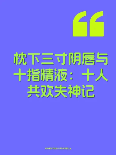 枕下三寸阴唇与十指精液：十人共欢失神记