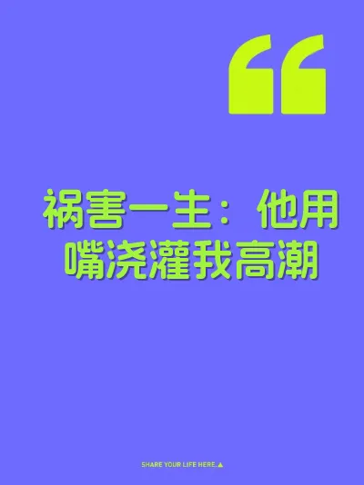 祸害一生：他用嘴浇灌我高潮