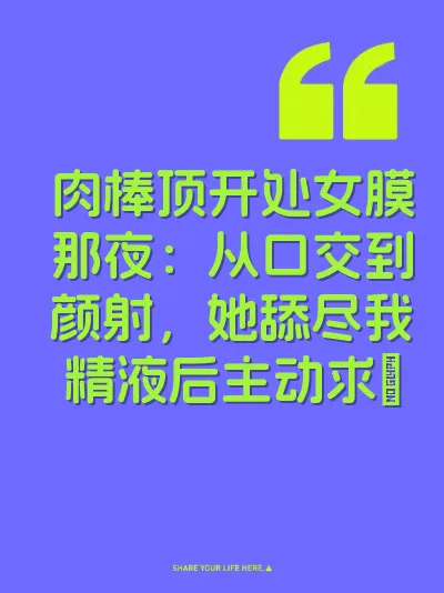 肉棒顶开处女膜那夜：从口交到颜射，她舔尽我精液后主动求屌