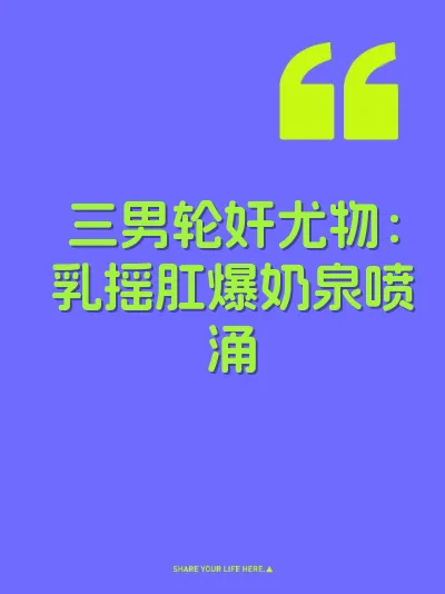 三男轮奸尤物：乳摇肛爆奶泉喷涌