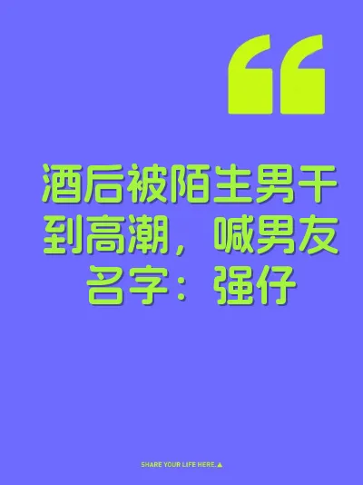 酒后被陌生男干到高潮，喊男友名字：强仔