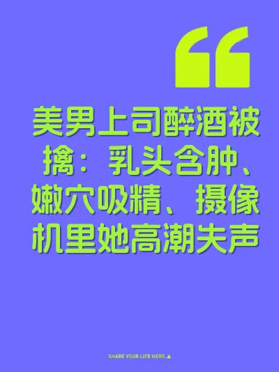 美男上司醉酒被擒：乳头含肿、嫩穴吸精、摄像机里她高潮失声