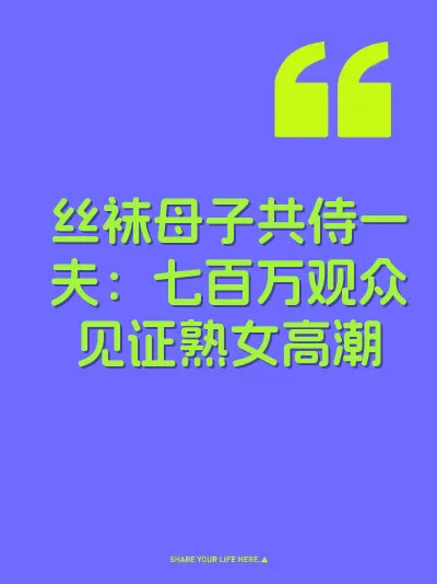 丝袜母子共侍一夫：七百万观众见证熟女高潮