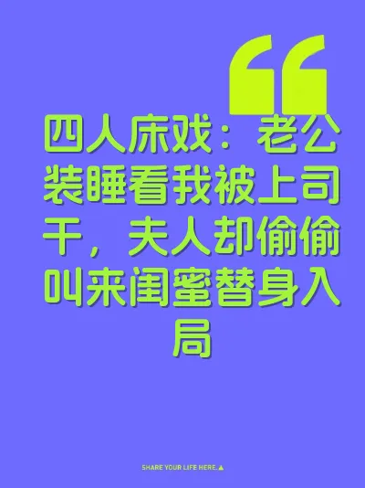 四人床戏：老公装睡看我被上司干，夫人却偷偷叫来闺蜜替身入局