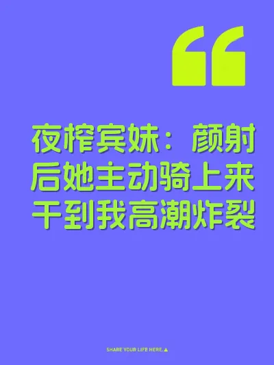 夜榨宾妹：颜射后她主动骑上来干到我高潮炸裂