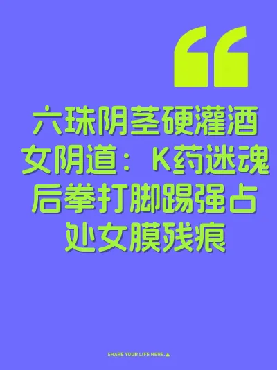 六珠阴茎硬灌酒女阴道：K药迷魂后拳打脚踢强占处女膜残痕