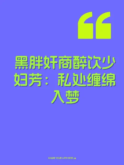 黑胖奸商醉饮少妇芳：私处缠绵入梦