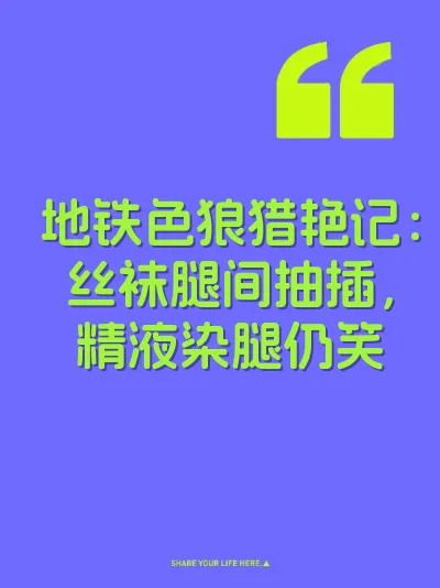 地铁色狼猎艳记：丝袜腿间抽插，精液染腿仍笑