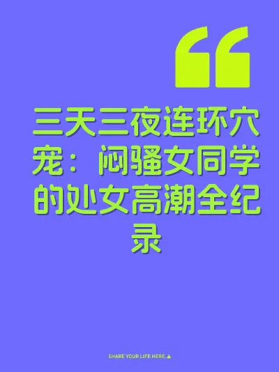 三天三夜连环穴宠：闷骚女同学的处女高潮全纪录