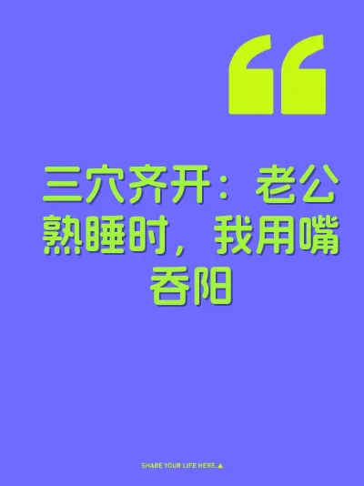 三穴齐开：老公熟睡时，我用嘴吞阳