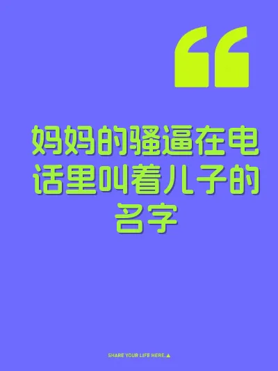 妈妈的骚逼在电话里叫着儿子的名字